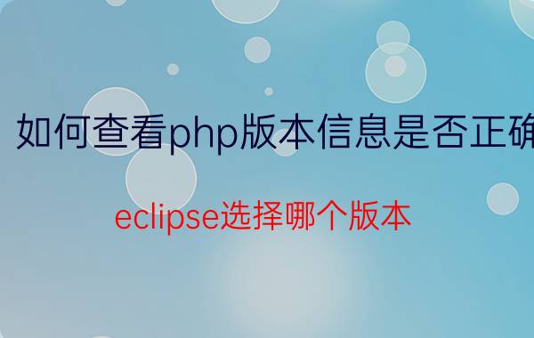 如何查看php版本信息是否正确 eclipse选择哪个版本？